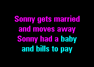 Sonny gets married
and moves away

Sonny had a baby
and hills to pay