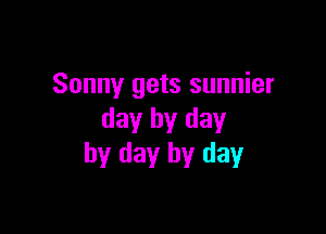 Sonny gets sunnier

day by day
by day by day