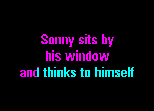 Sonny sits by

his window
and thinks to himself