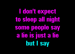 I don't expect
to sleep all night

some people say
a lie is iust a lie
but I say
