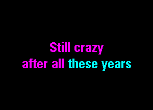 Still crazy

after all these years