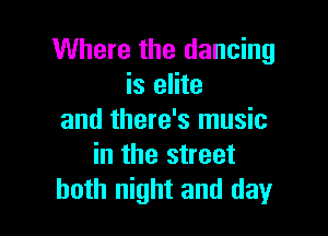 Where the dancing
is elite

and there's music
in the street
both night and day