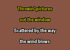 Throwin' pictures

out the window

Scattered by the way

the wind blows