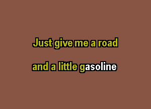 Just give me a road

and a little gasoline