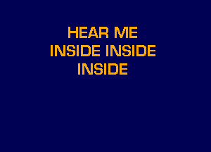 HEAR ME
INSIDE INSIDE
INSIDE