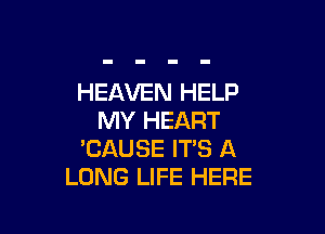 HEAVEN HELP

MY HEART
'CAUSE ITS A
LONG LIFE HERE