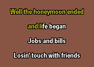 Well the honeymoon ended

and life began
Jobs and bills

Losin' touch with friends