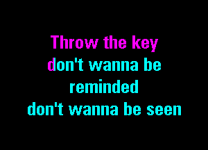 Throw the key
don't wanna be

reminded
don't wanna be seen