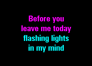 Before you
leave me today

flashing lights
in my mind