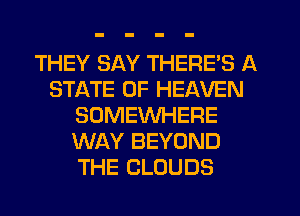 THEY SAY THERE'S A
STATE OF HEAVEN
SOMEWHERE
WAY BEYOND
THE CLOUDS