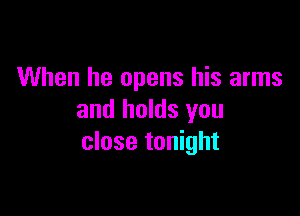 When he opens his arms

and holds you
close tonight
