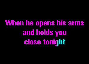 When he opens his arms

and holds you
close tonight