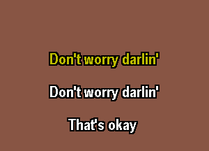 Don't worry darlin'

Don't worry darlin'

Thafs okay