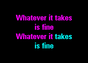 Whatever it takes
is fine

Whatever it takes
is fine