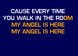 CAUSE EVERY TIME
YOU WALK IN THE ROOM
MY ANGEL IS HERE
MY ANGEL IS HERE