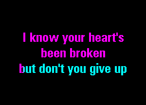 I know your heart's

been broken
but don't you give up