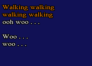 TWalking walking
walking walking
ooh woo . . .

XVoo...
woo...