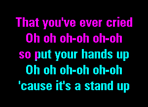 That you've ever cried
Oh oh oh-oh oh-oh
so put your hands up
Oh oh oh-oh oh-oh

'cause it's a stand up