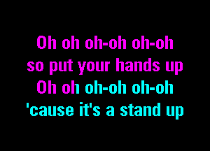 Oh oh oh-oh oh-oh
so put your hands up

Oh oh oh-oh oh-oh
'cause it's a stand up