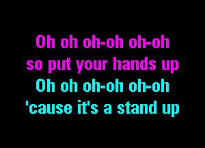 Oh oh oh-oh oh-oh
so put your hands up

Oh oh oh-oh oh-oh
'cause it's a stand up