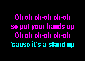 Oh oh oh-oh oh-oh
so put your hands up

Oh oh oh-oh oh-oh
'cause it's a stand up