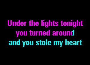 Under the lights tonight

you turned around
and you stole my heart