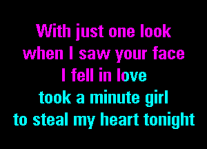 With iust one look
when I saw your face
lfeHinlove
took a minute girl
to steal my heart tonight