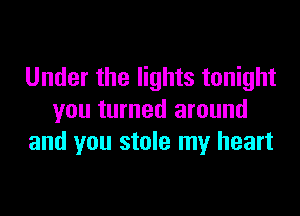 Under the lights tonight

you turned around
and you stole my heart