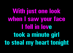 With iust one look
when I saw your face
lfeHinlove
took a minute girl
to steal my heart tonight