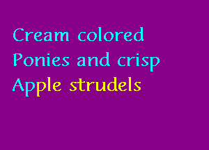 Cream colored
Ponies and crisp

Apple strudels