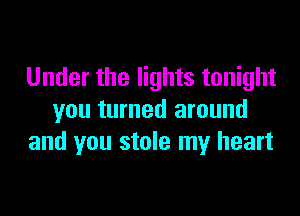 Under the lights tonight

you turned around
and you stole my heart