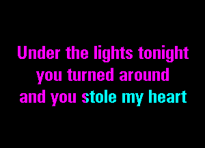 Under the lights tonight

you turned around
and you stole my heart