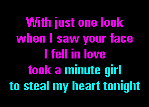 With iust one look
when I saw your face
lfeHinlove
took a minute girl
to steal my heart tonight