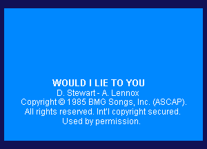 WOULD I LIE TO YOU
0 Stewan-A Lennox
Copyrighte) 1985 BMG Songs, Inc. (ASCAP).
All rights reserved Inl'l copyright secured.
Used by permission,