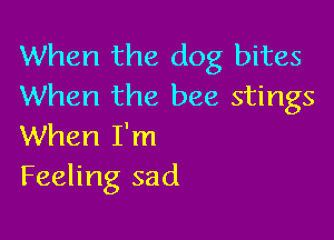 When the dog bites
When the bee stings

When I'm
Feeling sad