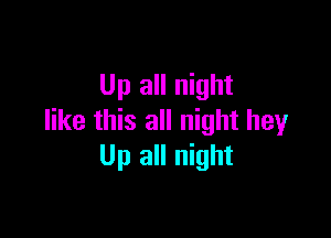 Up all night

like this all night hey
Up all night