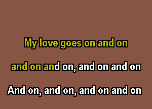 My love goes on and on

and on and on, and on and on

And on, and on, and on and on