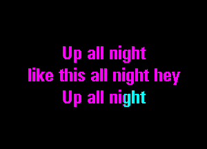 Up all night

like this all night hey
Up all night