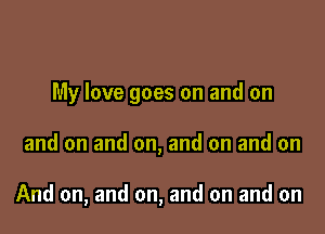 My love goes on and on

and on and on, and on and on

And on, and on, and on and on