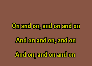 0n and on, and on and on

And on and on, and on

And on, and on and on