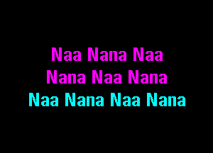 Naa Nana Naa

Nana Naa Nana
Naa Nana Naa Nana