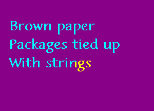 Brown paper
Packages tied up

With strings