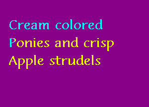 Cream colored
Ponies and crisp

Apple strudels