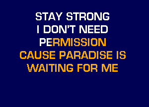STAY STRONG
I DON'T NEED
PERMISSION
CAUSE PARADISE IS
WAITING FOR ME