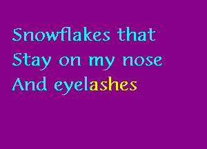 Snowflakes that
Stay on my nose

And eyelashes