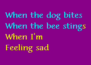 When the dog bites
When the bee stings

When I'm
Feeling sad