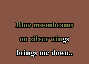 Blue moonbeams

on silver Wings

brings me down