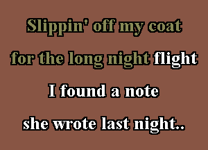 Slippin' off my coat
for the long night flight
I found a note

she wrote last night.