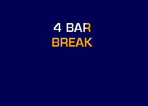 4 BAR
BREAK