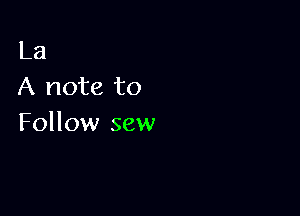 La
A note to

Follow sew